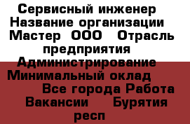 Сервисный инженер › Название организации ­ Мастер, ООО › Отрасль предприятия ­ Администрирование › Минимальный оклад ­ 120 000 - Все города Работа » Вакансии   . Бурятия респ.